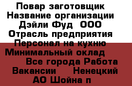 Повар-заготовщик › Название организации ­ Дэйли Фуд, ООО › Отрасль предприятия ­ Персонал на кухню › Минимальный оклад ­ 35 000 - Все города Работа » Вакансии   . Ненецкий АО,Шойна п.